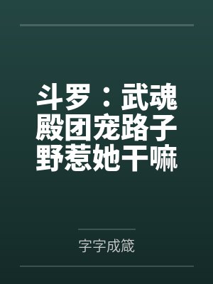 斗罗：武魂殿团宠路子野惹她干嘛封面