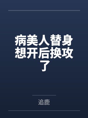 病美人替身想开后换攻了by追鹿百度网盘封面