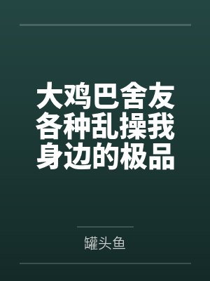 大鸡巴舍友各种乱操我身边的极品美女封面