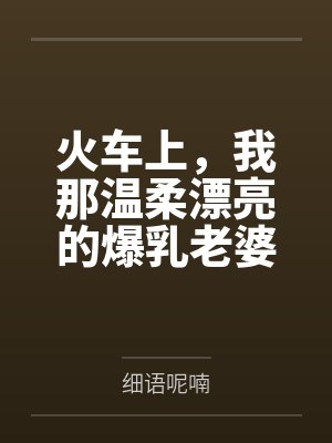 火车上，我那温柔漂亮的爆乳老婆被两个熊孩子的巨根打桩成精液母畜！性爱视频+公厕母猪！封面