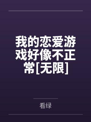 我的恋爱游戏好像不正常[无限]by看绿笔趣阁无弹窗封面