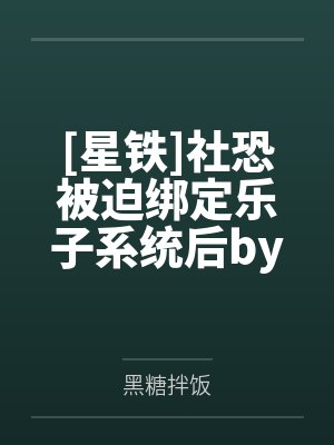 [星铁]社恐被迫绑定乐子系统后by黑糖拌饭笔趣阁无弹窗