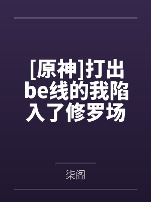 [原神]打出be线的我陷入了修罗场by柒阁笔趣阁无弹窗封面
