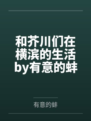 和芥川们在横滨的生活by有意的蚌笔趣阁无弹窗