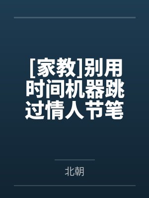 [家教]别用时间机器跳过情人节笔趣阁无弹窗