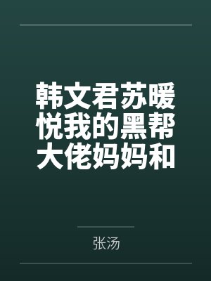 韩文君苏暖悦我的黑帮大佬妈妈和警花姐姐
