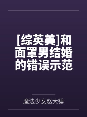 [综英美]和面罩男结婚的错误示范by魔法少女赵大锤笔趣阁无弹窗