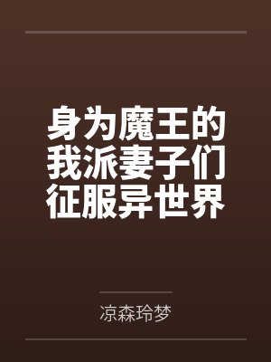 身为魔王的我派妻子们征服异世界笔趣阁无弹窗