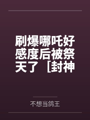 刷爆哪吒好感度后被祭天了［封神+rpg］by不想当鸽王封面