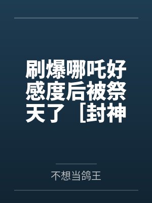 刷爆哪吒好感度后被祭天了［封神+rpg］by不想当鸽王