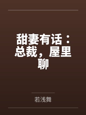 甜妻有话：总裁，屋里聊by若浅舞笔趣阁无弹窗封面