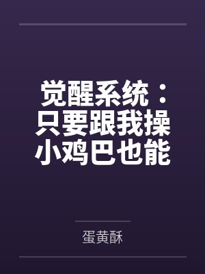 觉醒系统:只要跟我操小鸡巴也能变大肉棒封面