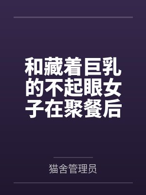 和藏着巨乳的不起眼女子在聚餐后做爱了～插入后就因为太舒服而忍不住做过头了封面