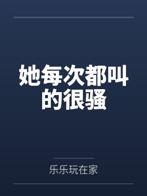 她每次都叫的很骚封面