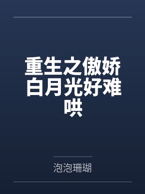 重生之傲娇白月光好难哄by泡泡珊瑚笔趣阁无弹窗封面