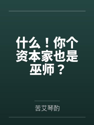 什么！你个资本家也是巫师？by苦艾琴酌笔趣阁无弹窗封面