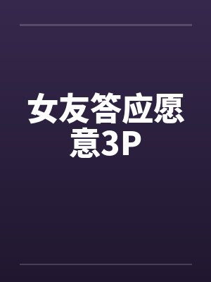 女友答应愿意3P封面