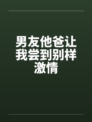 男友他爸让我尝到别样激情封面