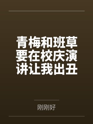 青梅和班草要在校庆演讲让我出丑,我靠弹幕手撕他俩封面