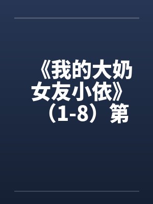 《我的大奶女友小依》（1-8）第二部：大奶女友小依校园春情》（中止更新＋剧情释出）封面