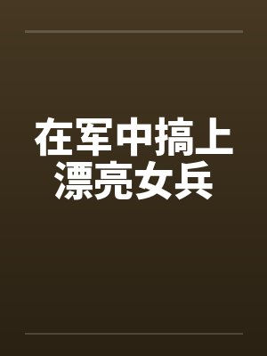 在军中搞上漂亮女兵小说封面